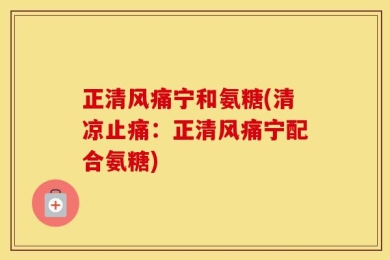 正清风痛宁和氨糖(清凉止痛：正清风痛宁配合氨糖)