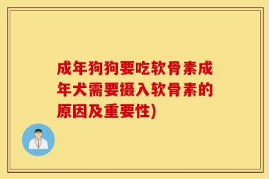 成年狗狗要吃软骨素成年犬需要摄入软骨素的原因及重要性)