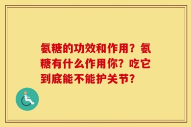 氨糖的功效和作用？氨糖有什么作用你？吃它到底能不能护关节？