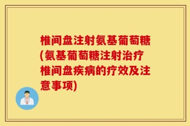 椎间盘注射氨基葡萄糖(氨基葡萄糖注射治疗椎间盘疾病的疗效及注意事项)