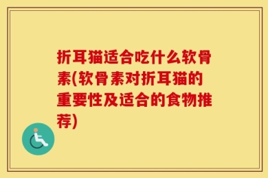 折耳猫适合吃什么软骨素(软骨素对折耳猫的重要性及适合的食物推荐)