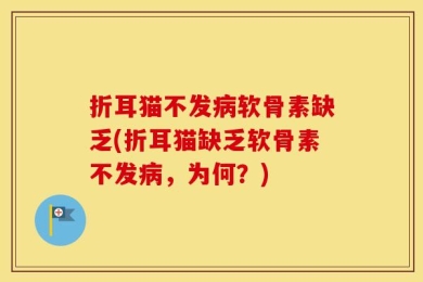 折耳猫不发病软骨素缺乏(折耳猫缺乏软骨素不发病，为何？)