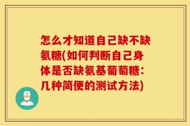 怎么才知道自己缺不缺氨糖(如何判断自己身体是否缺氨基葡萄糖：几种简便的测试方法)