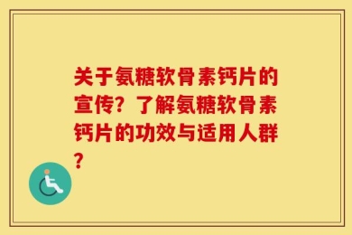 关于氨糖软骨素钙片的宣传？了解氨糖软骨素钙片的功效与适用人群？