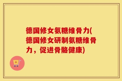 德国修女氨糖维骨力(德国修女研制氨糖维骨力，促进骨骼健康)