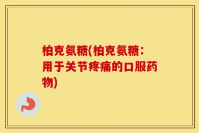柏克氨糖(柏克氨糖：用于关节疼痛的口服药物)