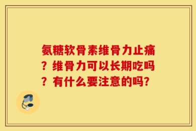 氨糖软骨素维骨力止痛？维骨力可以长期吃吗？有什么要注意的吗？