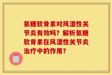 氨糖软骨素对风湿性关节炎有效吗？解析氨糖软骨素在风湿性关节炎治疗中的作用？