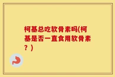 柯基总吃软骨素吗(柯基是否一直食用软骨素？)