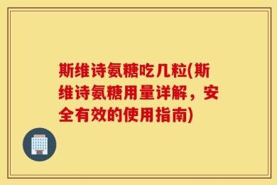 斯维诗氨糖吃几粒(斯维诗氨糖用量详解，安全有效的使用指南)
