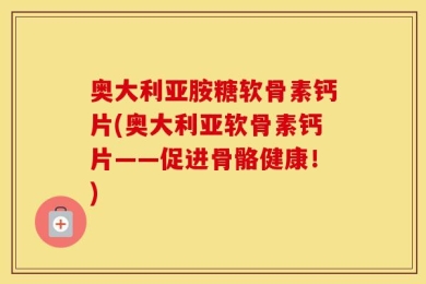 奥大利亚胺糖软骨素钙片(奥大利亚软骨素钙片——促进骨骼健康！)