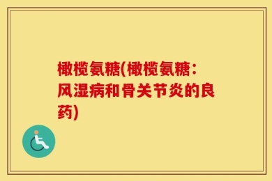 橄榄氨糖(橄榄氨糖：风湿病和骨关节炎的良药)