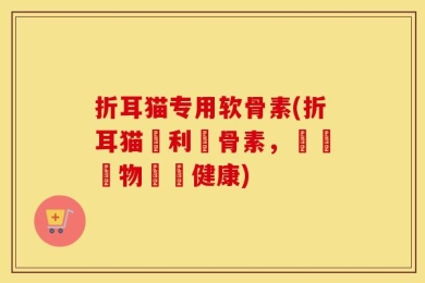 折耳猫专用软骨素(折耳猫專利軟骨素，維護寵物關節健康)