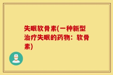 失眠软骨素(一种新型治疗失眠的药物：软骨素)