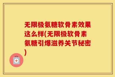 无限极氨糖软骨素效果这么样(无限极软骨素氨糖引爆滋养关节秘密)