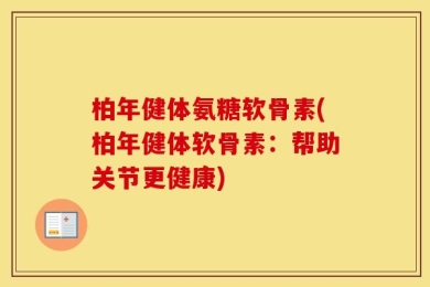 柏年健体氨糖软骨素(柏年健体软骨素：帮助关节更健康)