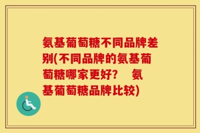 氨基葡萄糖不同品牌差别(不同品牌的氨基葡萄糖哪家更好？  氨基葡萄糖品牌比较)