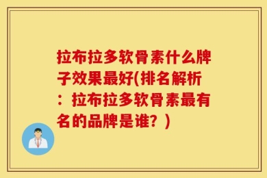 拉布拉多软骨素什么牌子效果最好(排名解析：拉布拉多软骨素最有名的品牌是谁？)