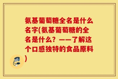 氨基葡萄糖全名是什么名字(氨基葡萄糖的全名是什么？——了解这个口感独特的食品原料)