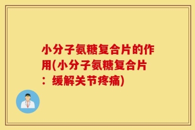 小分子氨糖复合片的作用(小分子氨糖复合片：缓解关节疼痛)