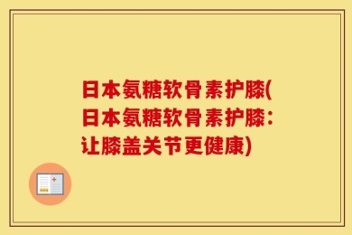 日本氨糖软骨素护膝(日本氨糖软骨素护膝：让膝盖关节更健康)
