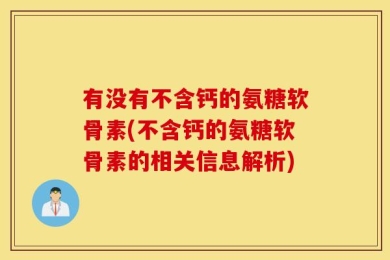 有没有不含钙的氨糖软骨素(不含钙的氨糖软骨素的相关信息解析)