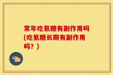 常年吃氨糖有副作用吗(吃氨糖长期有副作用吗？)