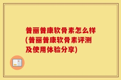 普丽普康软骨素怎么样(普丽普康软骨素评测及使用体验分享)