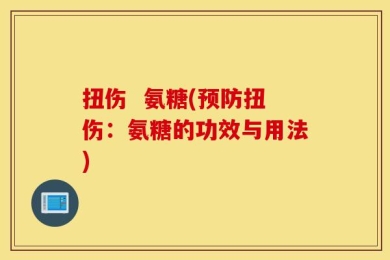 扭伤  氨糖(预防扭伤：氨糖的功效与用法)