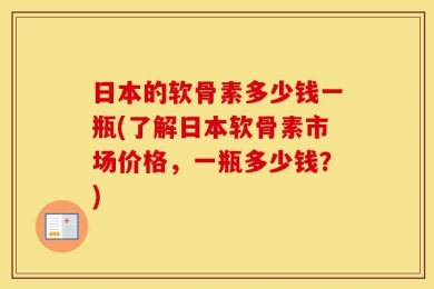 日本的软骨素多少钱一瓶(了解日本软骨素市场价格，一瓶多少钱？)