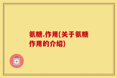氨糖.作用(关于氨糖作用的介绍)
