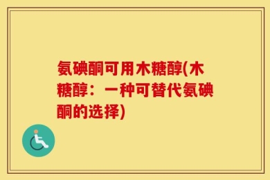 氨碘酮可用木糖醇(木糖醇：一种可替代氨碘酮的选择)