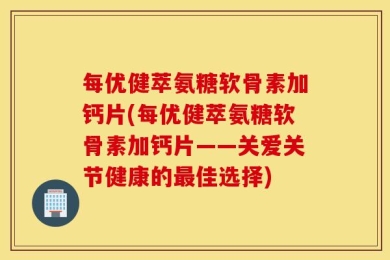 每优健萃氨糖软骨素加钙片(每优健萃氨糖软骨素加钙片——关爱关节健康的最佳选择)