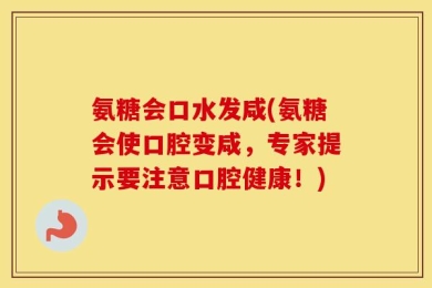 氨糖会口水发咸(氨糖会使口腔变咸，专家提示要注意口腔健康！)