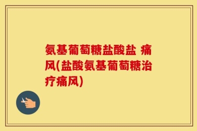 氨基葡萄糖盐酸盐 痛风(盐酸氨基葡萄糖治疗痛风)