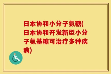 日本协和小分子氨糖(日本协和开发新型小分子氨基糖可治疗多种疾病)