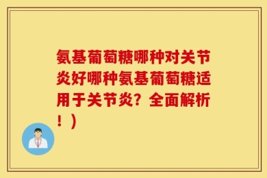 氨基葡萄糖哪种对关节炎好哪种氨基葡萄糖适用于关节炎？全面解析！)