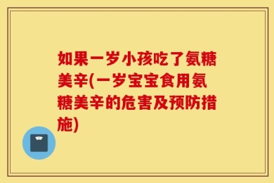 如果一岁小孩吃了氨糖美辛(一岁宝宝食用氨糖美辛的危害及预防措施)