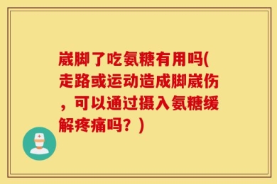 崴脚了吃氨糖有用吗(走路或运动造成脚崴伤，可以通过摄入氨糖缓解疼痛吗？)