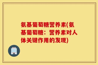 氨基葡萄糖营养素(氨基葡萄糖：营养素对人体关键作用的发现)