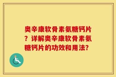 奥辛康软骨素氨糖钙片？详解奥辛康软骨素氨糖钙片的功效和用法？