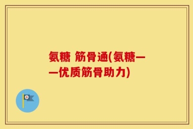 氨糖 筋骨通(氨糖——优质筋骨助力)