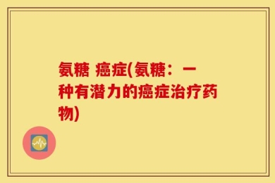 氨糖 癌症(氨糖：一种有潜力的癌症治疗药物)