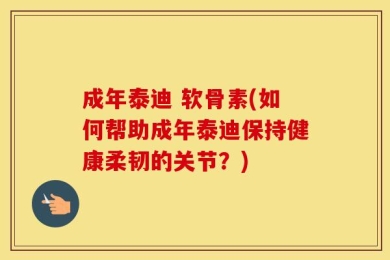 成年泰迪 软骨素(如何帮助成年泰迪保持健康柔韧的关节？)