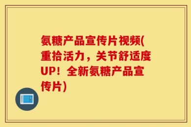 氨糖产品宣传片视频(重拾活力，关节舒适度UP！全新氨糖产品宣传片)