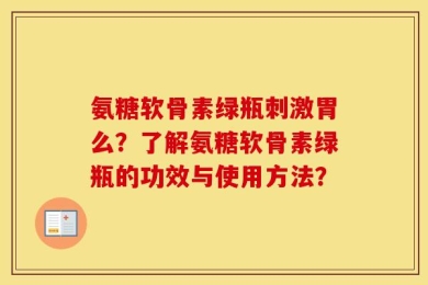 氨糖软骨素绿瓶刺激胃么？了解氨糖软骨素绿瓶的功效与使用方法？