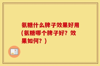 氨糖什么牌子效果好用(氨糖哪个牌子好？效果如何？)