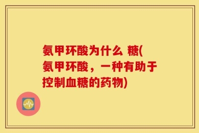 氨甲环酸为什么 糖(氨甲环酸，一种有助于控制血糖的药物)