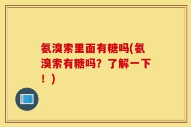 氨溴索里面有糖吗(氨溴索有糖吗？了解一下！)