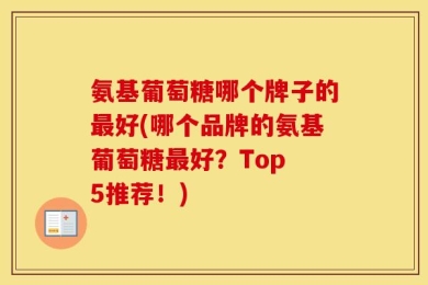 氨基葡萄糖哪个牌子的最好(哪个品牌的氨基葡萄糖最好？Top 5推荐！)